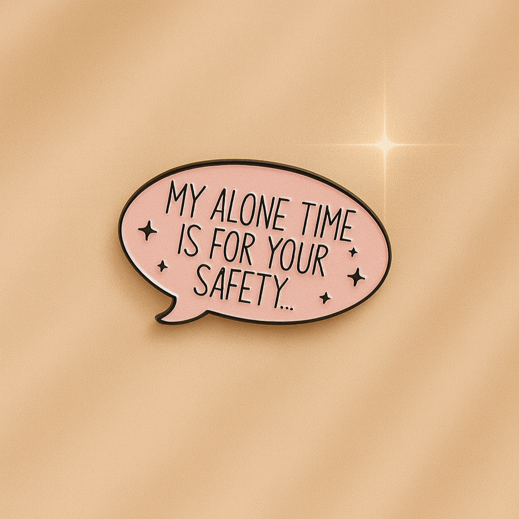 MY ALONE TIME IS FOR YOUR SAFETY!
