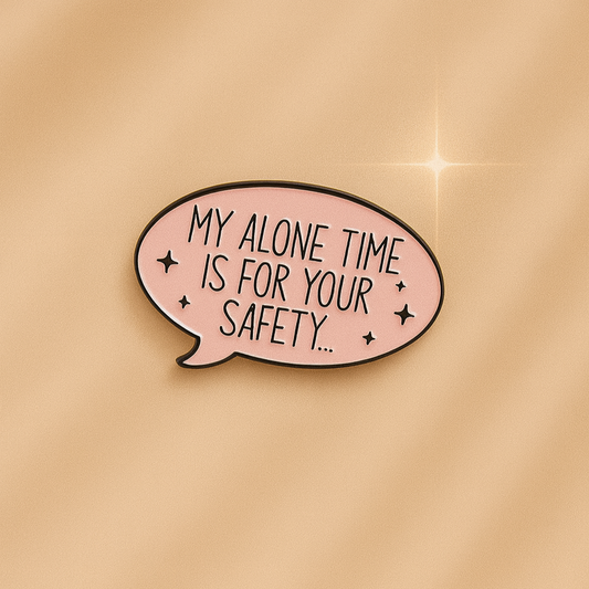 MY ALONE TIME IS FOR YOUR SAFETY!
